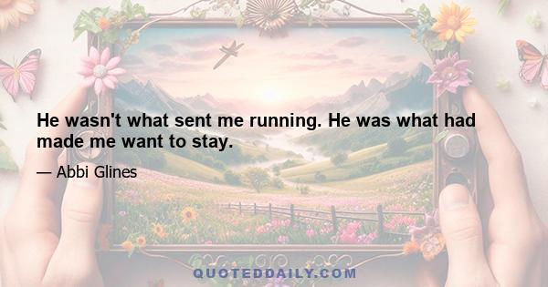 He wasn't what sent me running. He was what had made me want to stay.