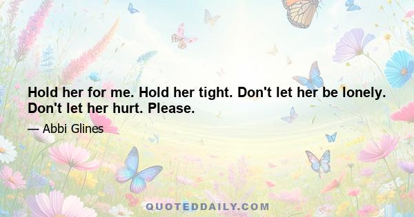 Hold her for me. Hold her tight. Don't let her be lonely. Don't let her hurt. Please.