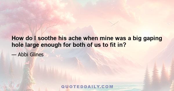 How do I soothe his ache when mine was a big gaping hole large enough for both of us to fit in?