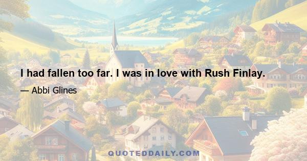 I had fallen too far. I was in love with Rush Finlay.