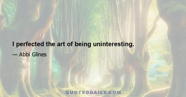 I perfected the art of being uninteresting.