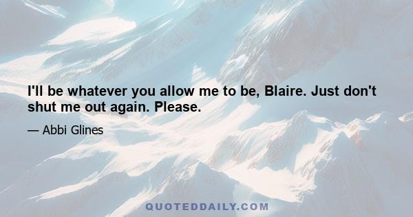 I'll be whatever you allow me to be, Blaire. Just don't shut me out again. Please.