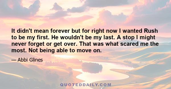 It didn't mean forever but for right now I wanted Rush to be my first. He wouldn't be my last. A stop I might never forget or get over. That was what scared me the most. Not being able to move on.