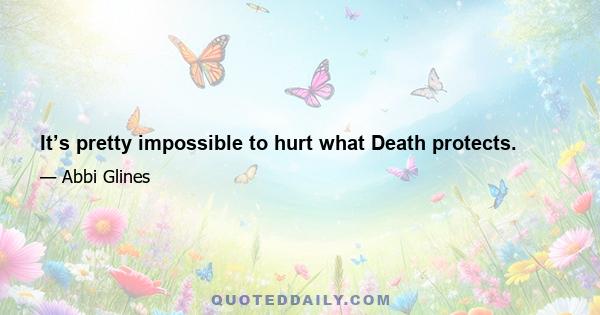 It’s pretty impossible to hurt what Death protects.