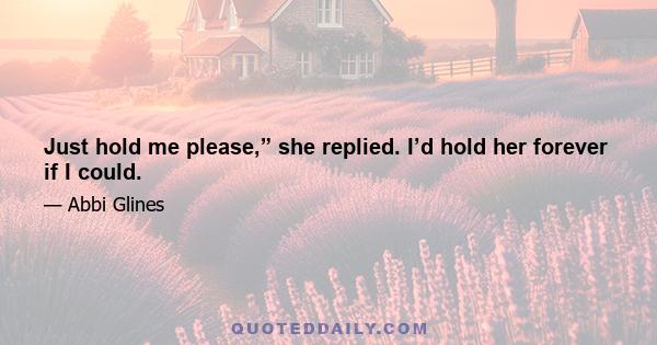 Just hold me please,” she replied. I’d hold her forever if I could.