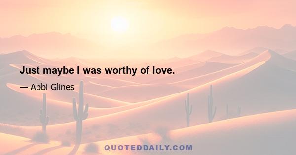 Just maybe I was worthy of love.