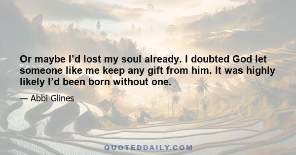 Or maybe I’d lost my soul already. I doubted God let someone like me keep any gift from him. It was highly likely I’d been born without one.