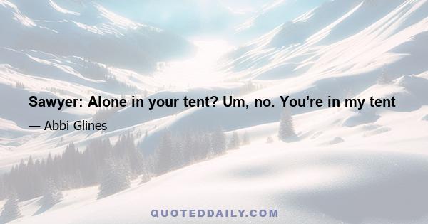 Sawyer: Alone in your tent? Um, no. You're in my tent