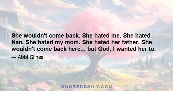 She wouldn't come back. She hated me. She hated Nan. She hated my mom. She hated her father. She wouldn't come back here... but God, I wanted her to.