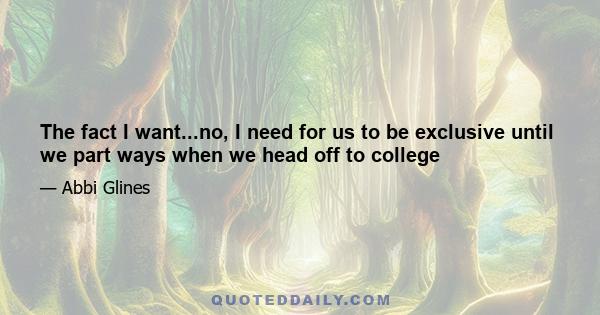 The fact I want...no, I need for us to be exclusive until we part ways when we head off to college