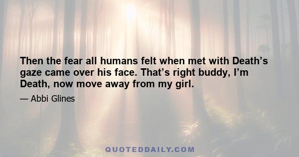 Then the fear all humans felt when met with Death’s gaze came over his face. That’s right buddy, I’m Death, now move away from my girl.