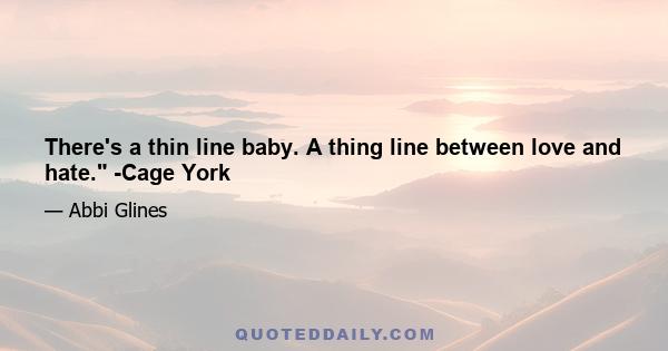 There's a thin line baby. A thing line between love and hate. -Cage York