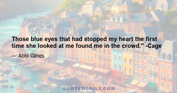 Those blue eyes that had stopped my heart the first time she looked at me found me in the crowd. -Cage