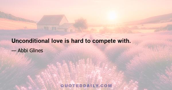 Unconditional love is hard to compete with.