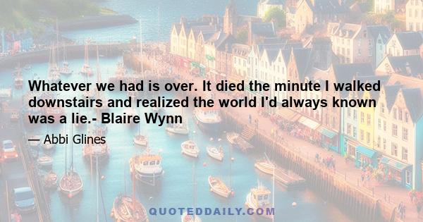 Whatever we had is over. It died the minute I walked downstairs and realized the world I'd always known was a lie.- Blaire Wynn