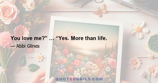 You love me?” … “Yes. More than life.