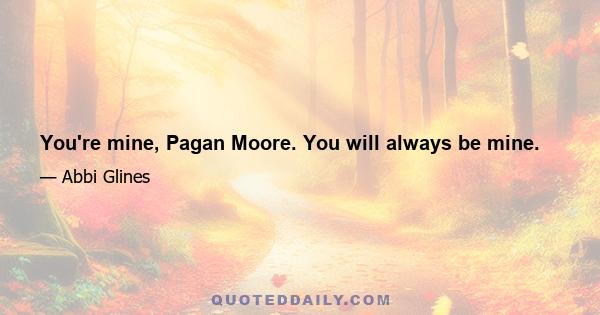 You're mine, Pagan Moore. You will always be mine.