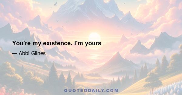 You're my existence. I'm yours