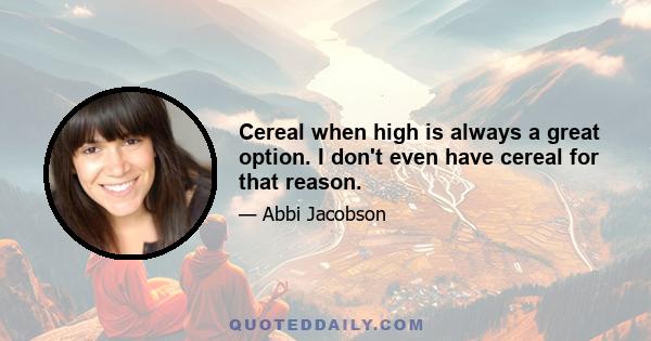 Cereal when high is always a great option. I don't even have cereal for that reason.