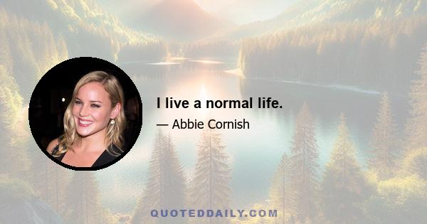 I live a normal life.