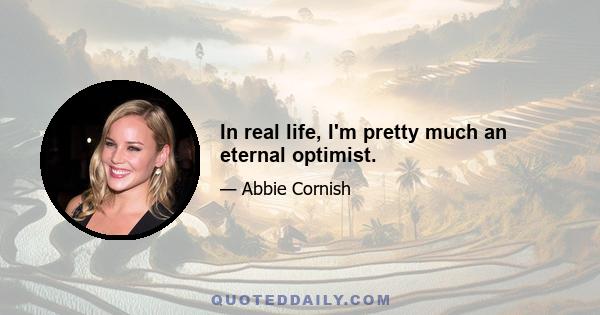 In real life, I'm pretty much an eternal optimist.