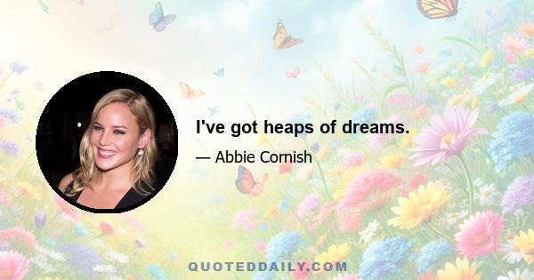 I've got heaps of dreams.