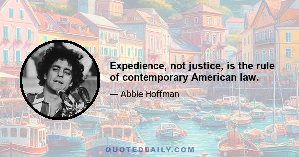 Expedience, not justice, is the rule of contemporary American law.