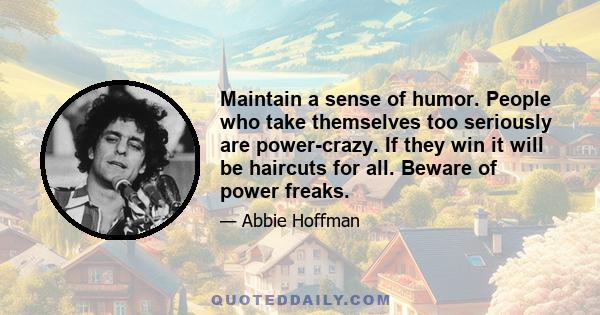 Maintain a sense of humor. People who take themselves too seriously are power-crazy. If they win it will be haircuts for all. Beware of power freaks.