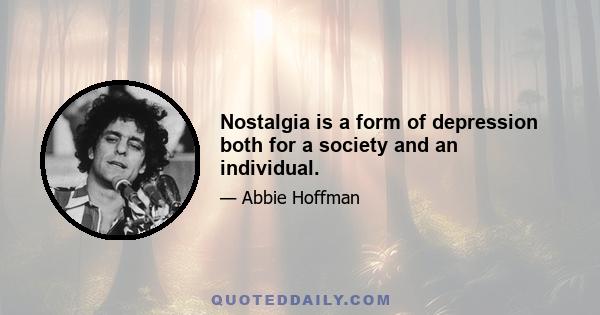 Nostalgia is a form of depression both for a society and an individual.