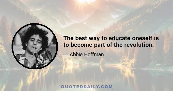 The best way to educate oneself is to become part of the revolution.