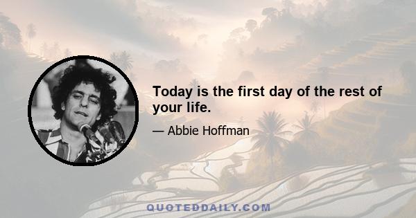 Today is the first day of the rest of your life.