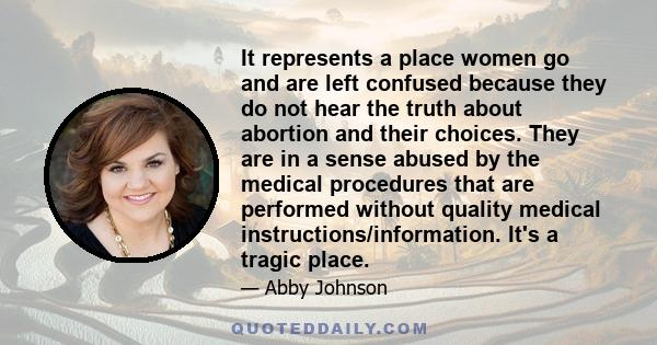 It represents a place women go and are left confused because they do not hear the truth about abortion and their choices. They are in a sense abused by the medical procedures that are performed without quality medical