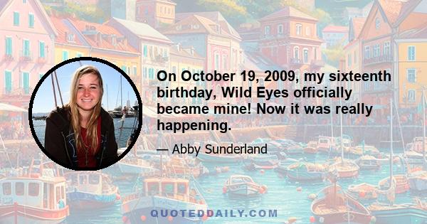 On October 19, 2009, my sixteenth birthday, Wild Eyes officially became mine! Now it was really happening.