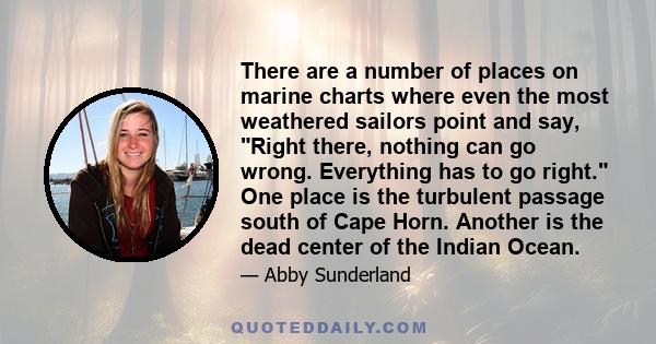 There are a number of places on marine charts where even the most weathered sailors point and say, Right there, nothing can go wrong. Everything has to go right. One place is the turbulent passage south of Cape Horn.