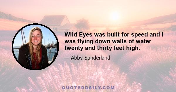 Wild Eyes was built for speed and I was flying down walls of water twenty and thirty feet high.