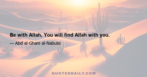 Be with Allah, You will find Allah with you.