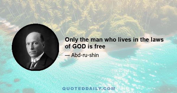 Only the man who lives in the laws of GOD is free