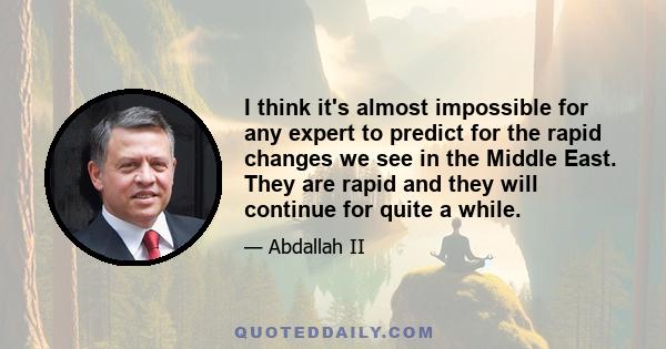 I think it's almost impossible for any expert to predict for the rapid changes we see in the Middle East. They are rapid and they will continue for quite a while.