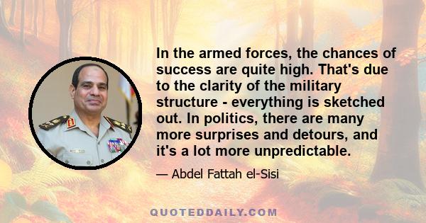 In the armed forces, the chances of success are quite high. That's due to the clarity of the military structure - everything is sketched out. In politics, there are many more surprises and detours, and it's a lot more