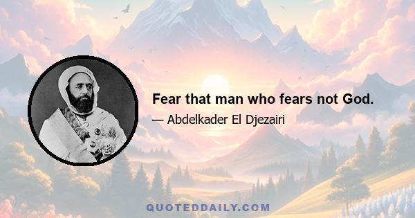 Fear that man who fears not God.