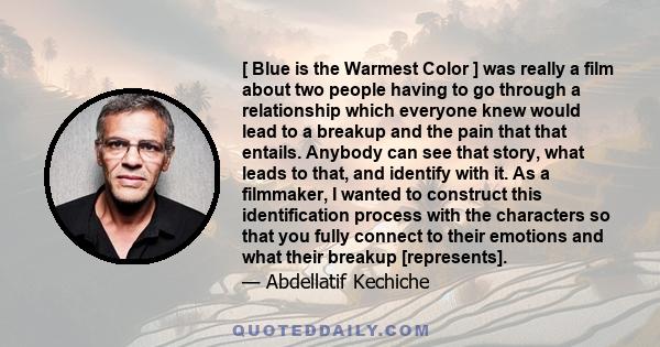 [ Blue is the Warmest Color ] was really a film about two people having to go through a relationship which everyone knew would lead to a breakup and the pain that that entails. Anybody can see that story, what leads to