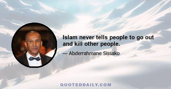 Islam never tells people to go out and kill other people.