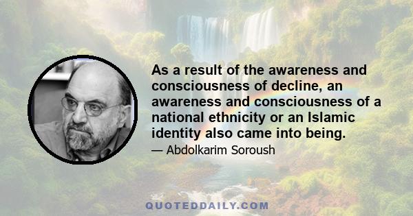 As a result of the awareness and consciousness of decline, an awareness and consciousness of a national ethnicity or an Islamic identity also came into being.