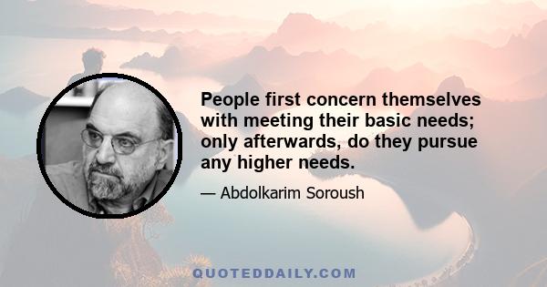 People first concern themselves with meeting their basic needs; only afterwards, do they pursue any higher needs.