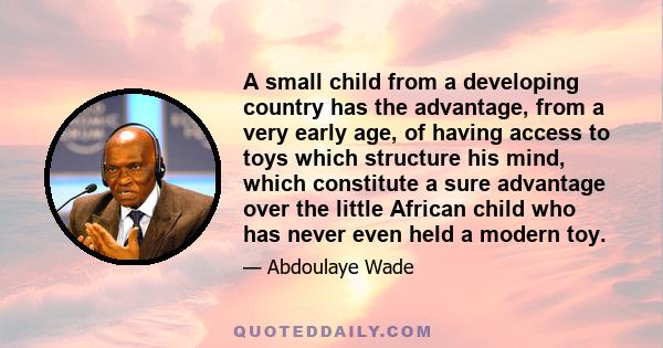 A small child from a developing country has the advantage, from a very early age, of having access to toys which structure his mind, which constitute a sure advantage over the little African child who has never even