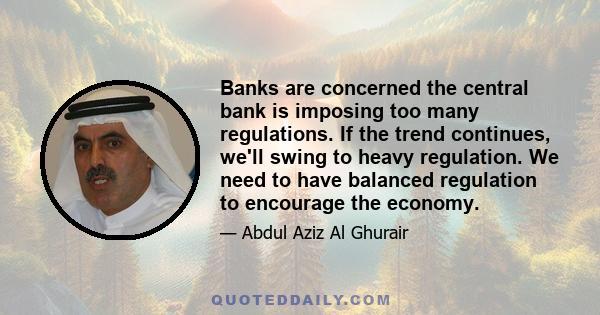 Banks are concerned the central bank is imposing too many regulations. If the trend continues, we'll swing to heavy regulation. We need to have balanced regulation to encourage the economy.