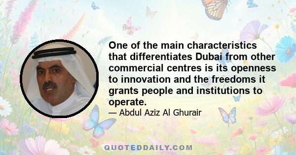 One of the main characteristics that differentiates Dubai from other commercial centres is its openness to innovation and the freedoms it grants people and institutions to operate.