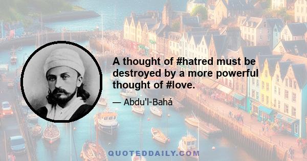 A thought of #hatred must be destroyed by a more powerful thought of #love.