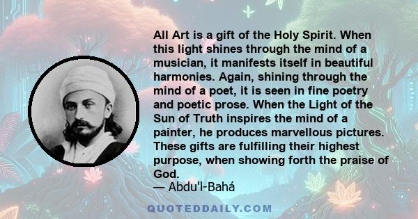 All Art is a gift of the Holy Spirit. When this light shines through the mind of a musician, it manifests itself in beautiful harmonies. Again, shining through the mind of a poet, it is seen in fine poetry and poetic