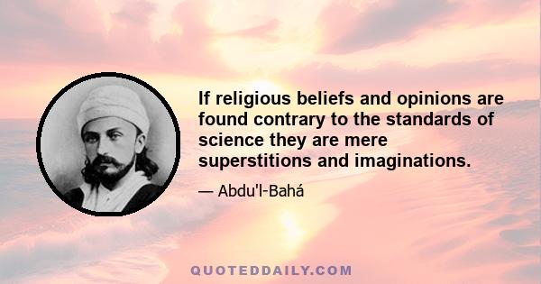 If religious beliefs and opinions are found contrary to the standards of science they are mere superstitions and imaginations.